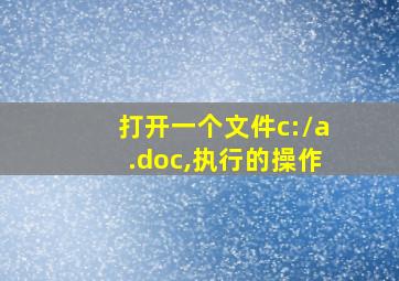 打开一个文件c:\a.doc,执行的操作